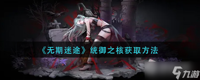 《无期迷途》统御之核获得方法