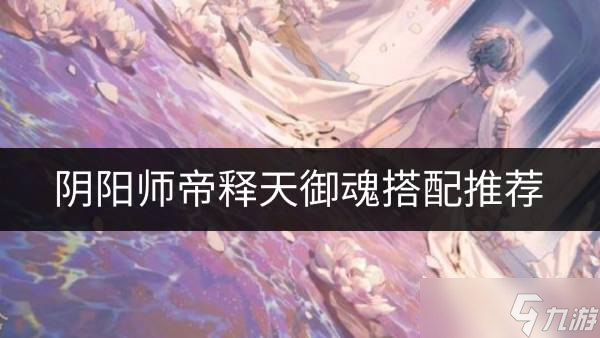 阴阳师帝释天御魂怎么搭配 帝释天御魂搭配推荐