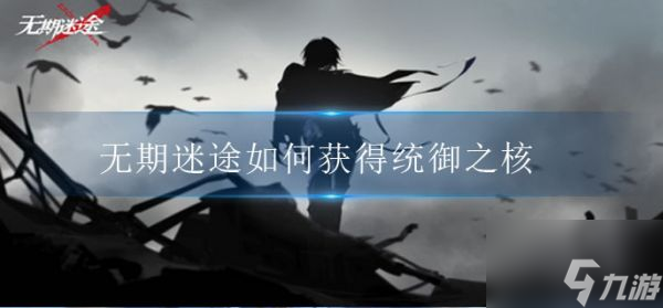 无期迷途如何获得统御之核 无期迷途统御之核获得方法