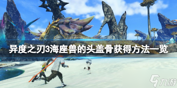 《异度之刃3》海座兽的头盖骨怎么获得？海座兽的头盖骨获得方法一览