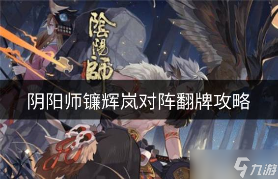阴阳师镰辉岚对阵怎么翻牌 镰辉岚对阵翻牌攻略
