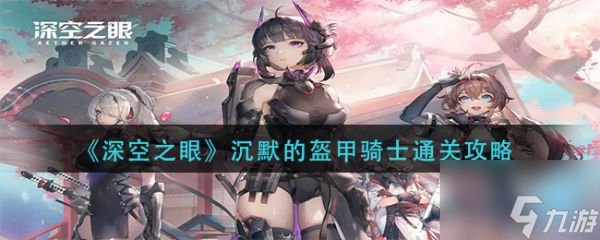 深空之眼沉默的盔甲骑士怎么通关 通关攻略