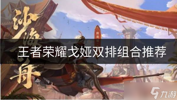王者荣耀戈娅搭配什么辅助 戈娅双排组合推荐