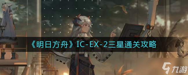 《明日方舟》IC-EX-2三星通關(guān)攻略介紹