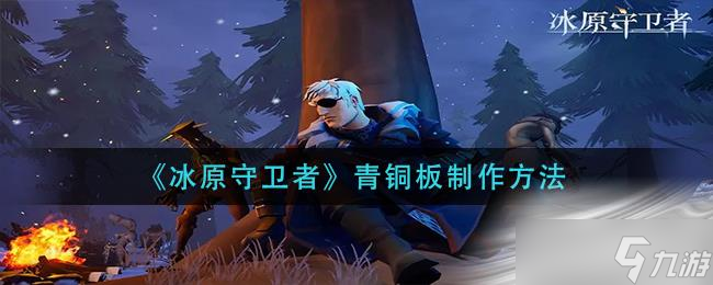 《<a id='link_pop' class='keyword-tag' href='https://www.9game.cn/byswz/'>冰原守卫者</a>》青铜板制作方法