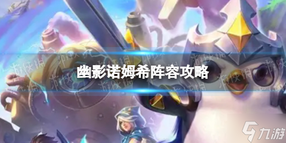 《金铲铲之战》幽影诺姆希怎么玩 幽影诺姆希阵容攻略大放送