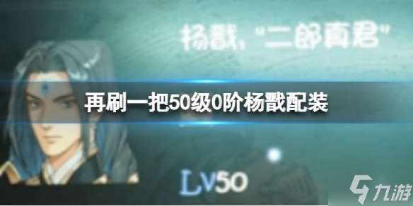 《再刷一把》50级0阶杨戬怎么配装？50级0阶杨戬配装攻略请查收