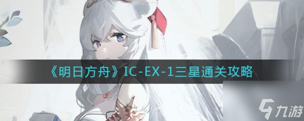 明日方舟IC-EX-1三星怎么通關(guān) IC-EX-1三星通關(guān)攻略