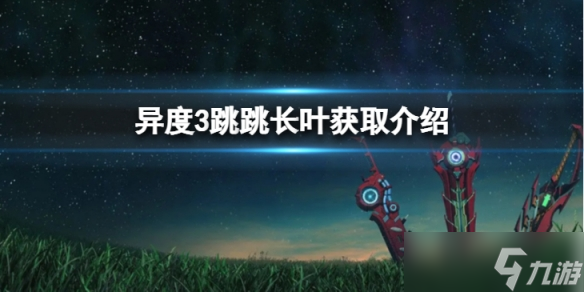 《异度之刃3》跳跳长叶怎么获得？跳跳长叶获取介绍