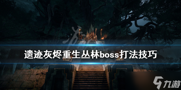 《遺跡灰燼重生》叢林地圖boss怎么打？叢林boss打法技巧分享