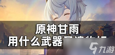 原神怎么选择甘雨武器圣遗物 什么武器圣遗物好