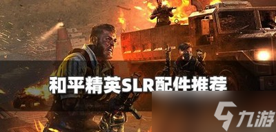 和平精英怎么选择SLR配件 SLR配件选择攻略