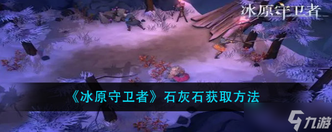 <a id='link_pop' class='keyword-tag' href='https://www.9game.cn/byswz/'>冰原守卫者</a>石灰石怎么获得