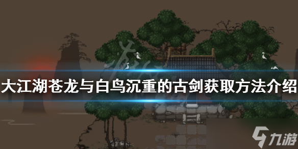 《大江湖苍龙与白鸟》沉重的古剑如何获得？沉重的古剑获取方法介绍