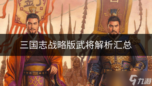 三國(guó)志戰(zhàn)略版武將如何 武將解析匯總