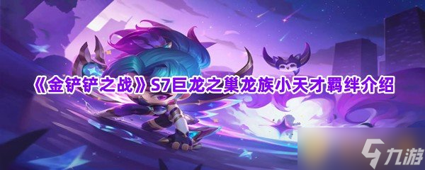 《金铲铲之战》S7巨龙之巢龙族小天才羁绊介绍
