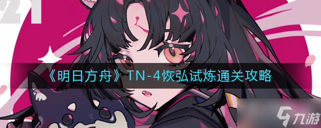 《明日方舟》TN-4恢弘试炼通关攻略