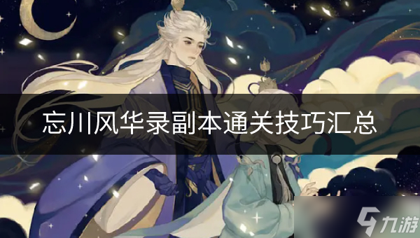 <a id='link_pop' class='keyword-tag' href='https://www.9game.cn/wcfhl/'>忘川风华录</a>副本怎么过 副本通关技巧汇总