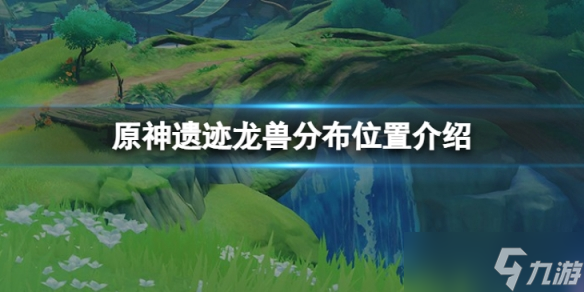 《原神》遗迹龙兽位置在哪 遗迹龙兽分布位置介绍