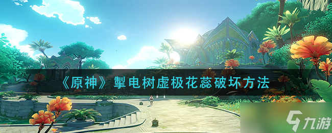 原神掣电树虚极花蕊破坏方法是什么