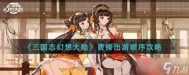 《三国志幻想大陆》曹操出游顺序攻略