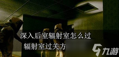 深入后室怎么过辐射室 辐射室过关方法