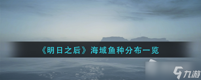 《明日之后》海域鱼种分布一览
