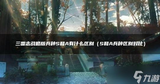 三国志战略版兵种s和a相差大吗