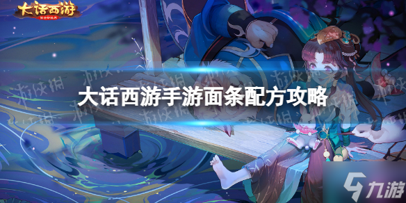 《大话西游手游》面条配方是什么 面条配方攻略请查收