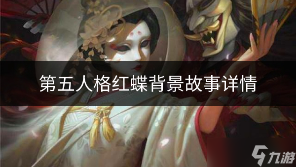 第五人格紅蝶背景故事如何 紅蝶背景故事詳情