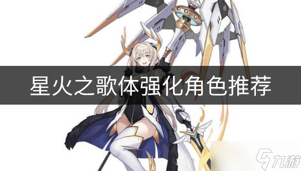 星火之歌体强化角色哪个好 体强化角色推荐