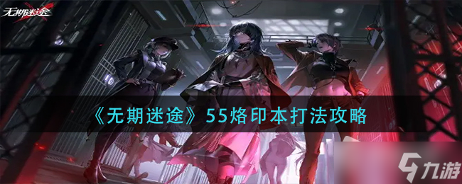 《无期迷途》55烙印本打法攻略