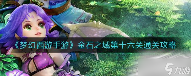 《梦幻西游手游》金石之域第十六关通关攻略