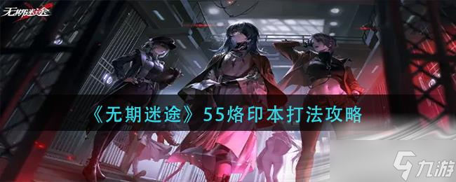 《无期迷途》55烙印本打法攻略