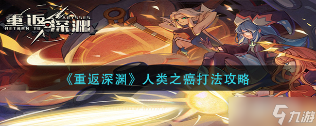 《重返深淵》人類之癌打法攻略