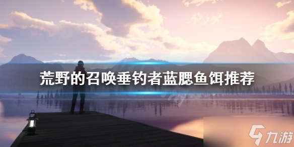《荒野的召唤垂钓者》蓝腮怎么钓？蓝腮鱼饵推荐