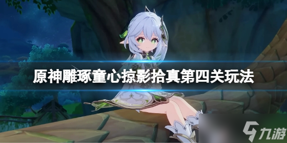 《原神》雕琢童心掠影拾真第四天怎么玩？雕琢童心掠影拾真第四关玩法