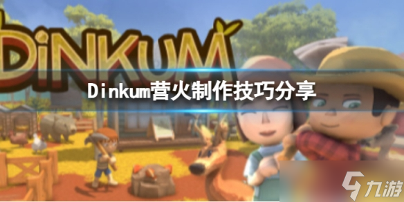 《Dinkum》营火怎么制作 营火制作技巧分享