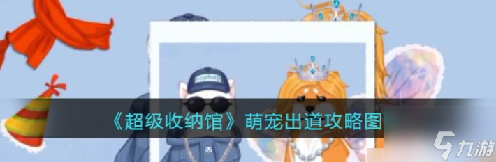 超级收纳馆萌宠出道攻略 具体介绍