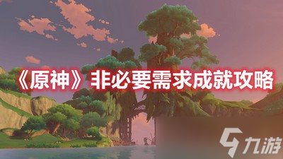 原神怎么达成非必要需求成就 成就解锁攻略