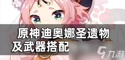 原神迪奥娜圣遗物及武器是怎么搭配的 圣遗物武器选择攻略