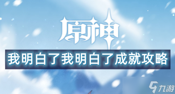 <a id='link_pop' class='keyword-tag' href='https://www.9game.cn/yuanshen/'>原神</a>我明白了我明白了成就攻略