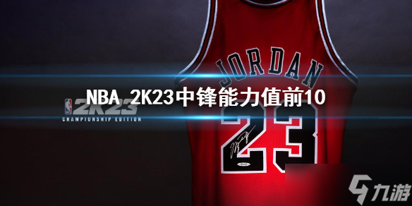 《NBA 2K23》中锋能力值前10排名 前十中锋能力值介绍