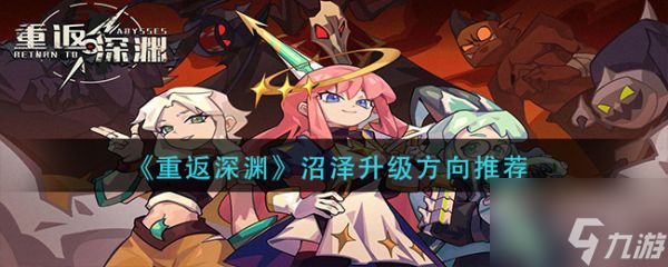 重返深渊沼泽升级方向推荐 具体介绍