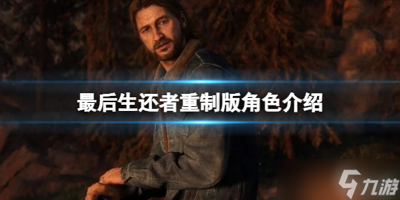 《最后生还者重制版》角色介绍 人物评价及模型图鉴大全