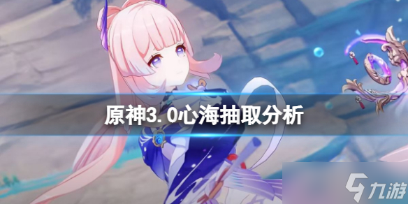 《原神》3.0心海值得抽吗？3.0心海抽取分析