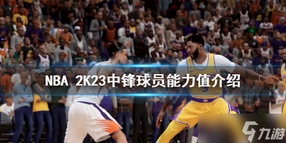 《NBA2K23》中鋒球員能力值介紹 中鋒球員能力值多少