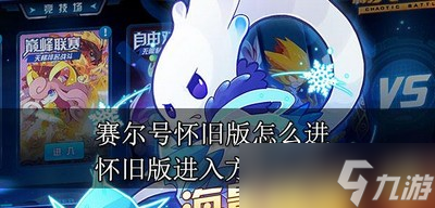 怎么进赛尔号怀旧版游戏 怀旧版进入方法介绍