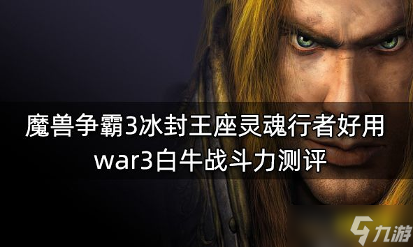 魔獸爭霸3冰封王座靈魂行者好用 war3白牛戰(zhàn)斗力測評