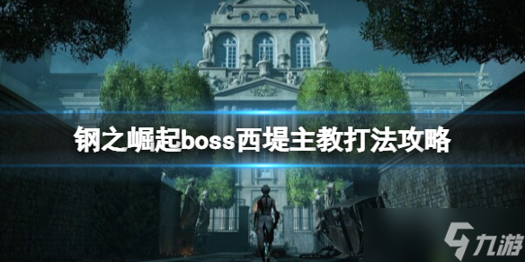 《钢之崛起》西堤主教怎么打？boss西堤主教打法攻略